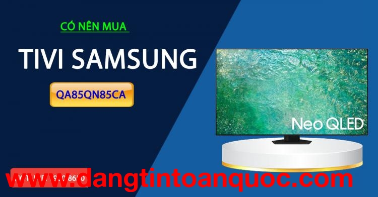 Sở hữu nên mua tivi Samsung QA85QN85CA
