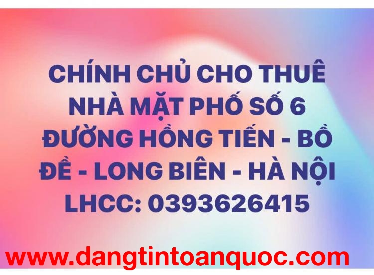 CHO THUÊ NHÀ MẶT PHỐ SỐ 6 ĐƯỜNG HỒNG TIẾN - BỒ ĐỀ - LONG BIÊN