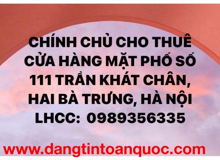 CHÍNH CHỦ CHO THUÊ CỬA HÀNG MẶT PHỐ SỐ 111 TRẦN KHÁT CHÂN, HAI BÀ TRƯNG, HÀ NỘI