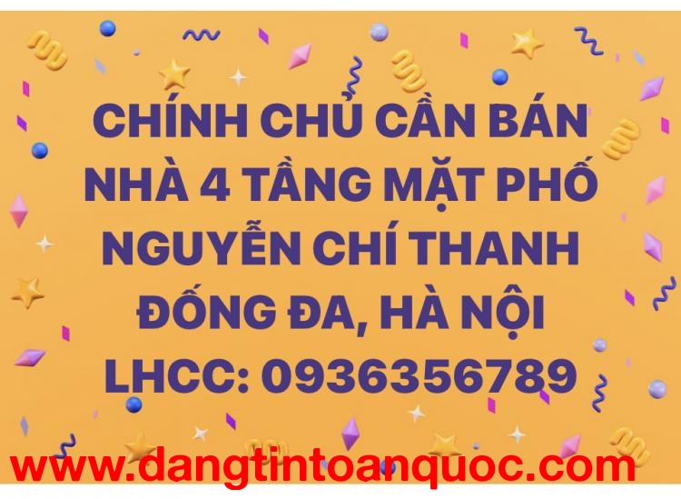 CHÍNH CHỦ CẦN BÁN NHÀ 4 TẦNG MẶT PHỐ NGUYỄN CHÍ THANH - ĐỐNG ĐA, HÀ NỘI