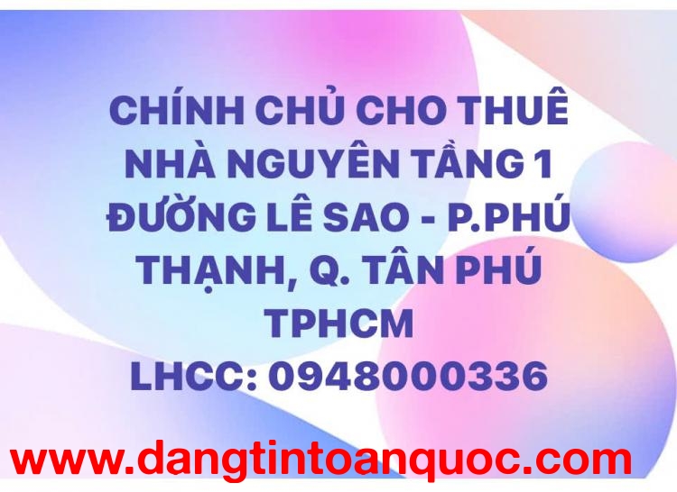 CHO THUÊ NHÀ NGUYÊN TẦNG 1 ĐƯỜNG LÊ SAO - P.PHÚ THẠNH, QUẬN TÂN PHÚ