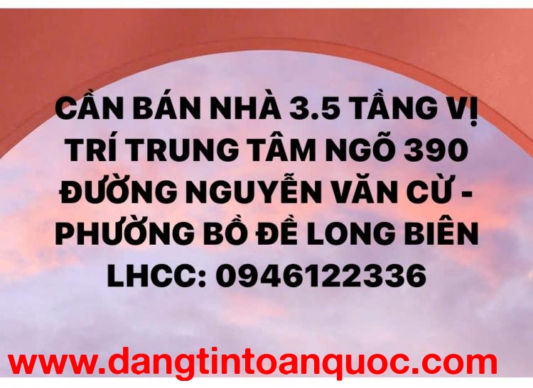 CHÍNH CHỦ CẦN BÁN NHÀ 3.5 TẦNG NGÕ 390 ĐƯỜNG NGUYỄN VĂN CỪ - PHƯỜNG BỒ ĐỀ - LONG BIÊN
